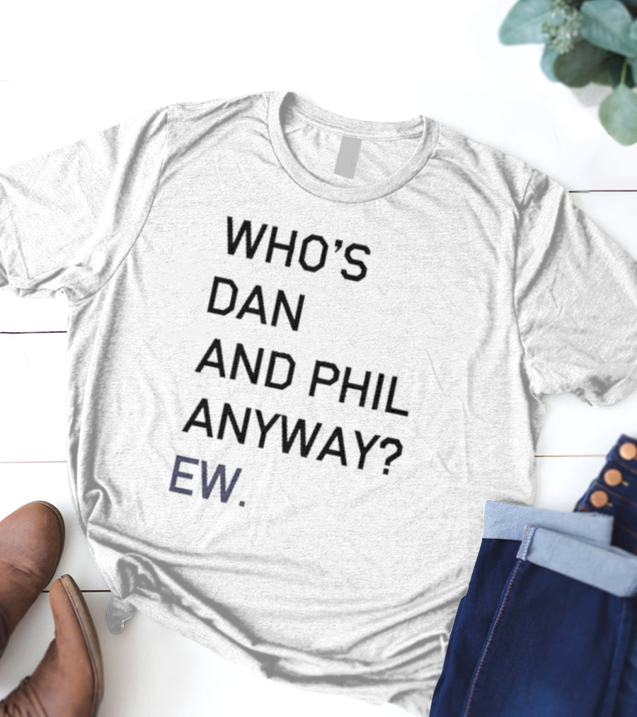 Who's Dan And Phil Anyway Ew T-Shirt