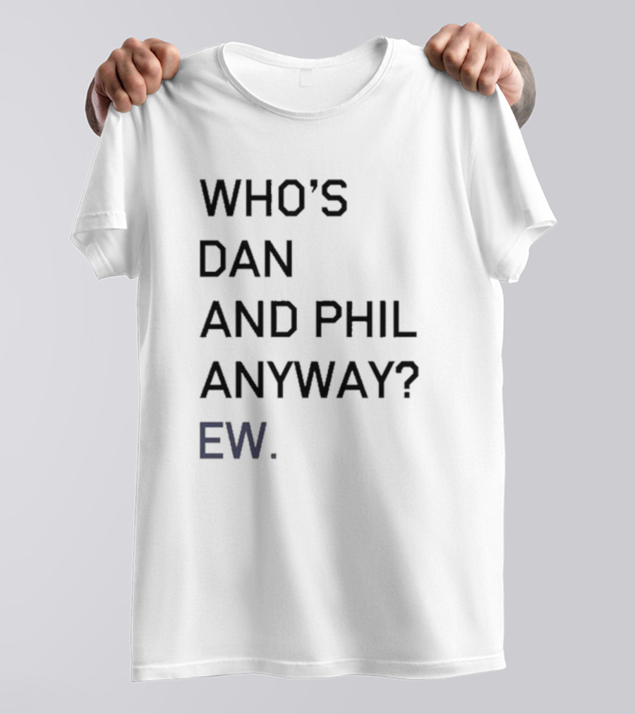 Who's Dan And Phil Anyway Ew T-Shirt