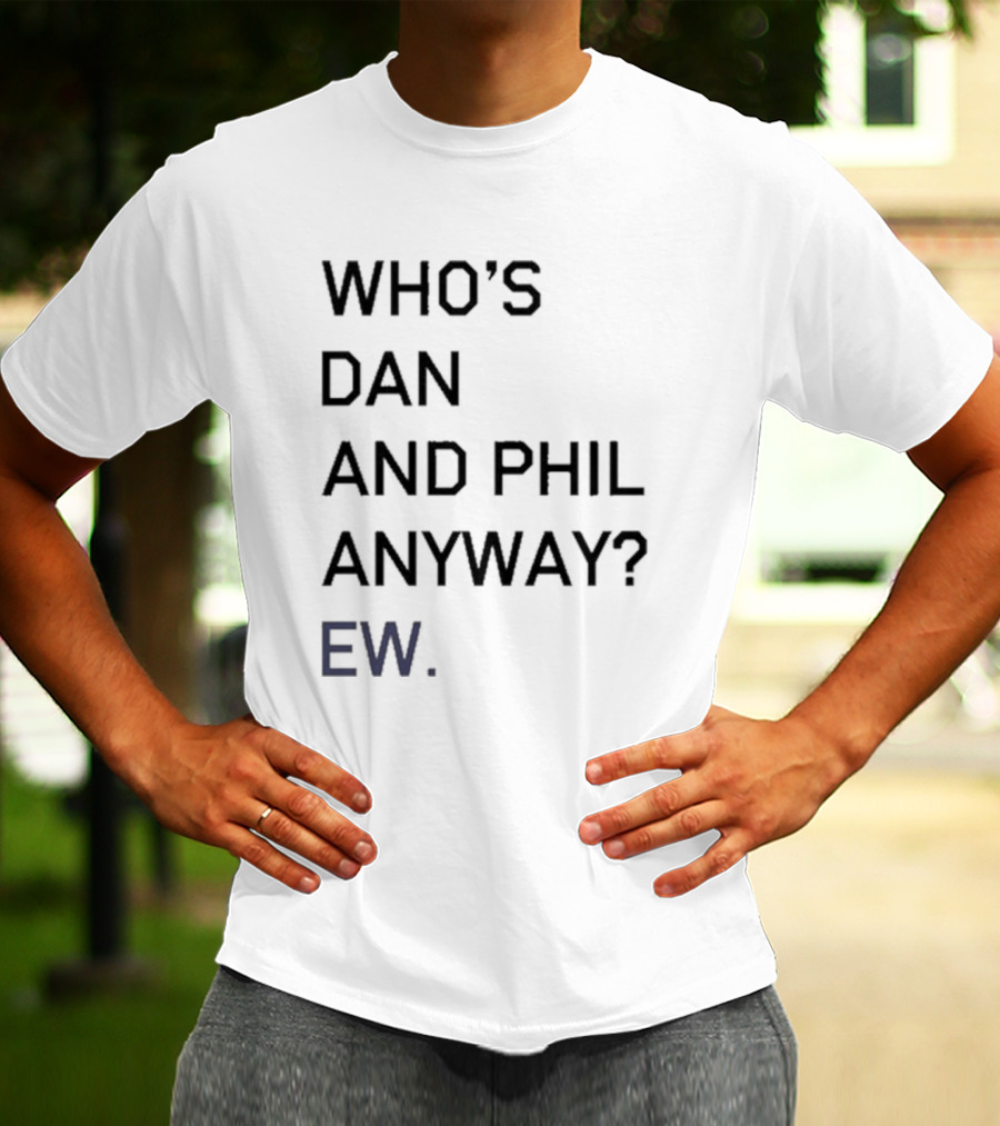 Who's Dan And Phil Anyway Ew T-Shirt