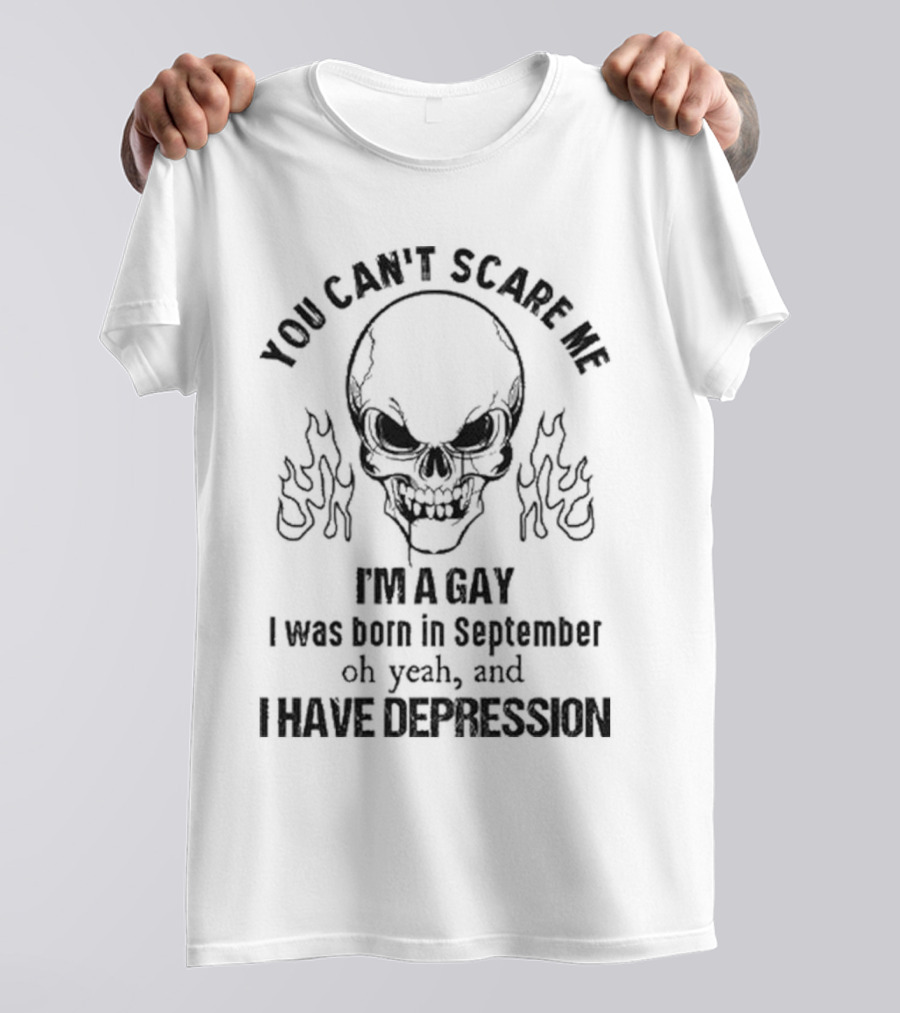You Can’t Scare Me I’m A Gay I Was Born In September Oh Yeah And I Have Depression Skull Flames T-Shirt