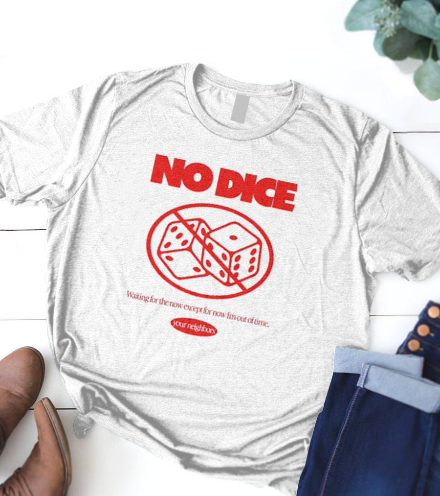 Your Neighbors No Dice Waiting For The Now Except For Now I’m Out Of Time T-Shirt