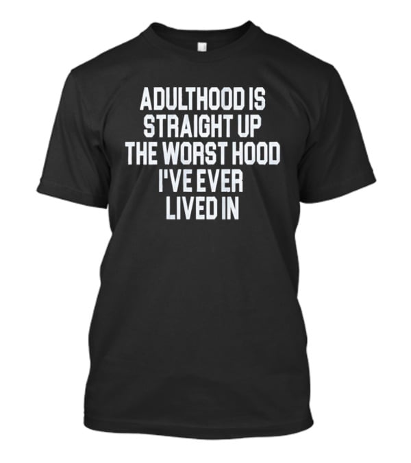 Adulthood Is Straight Up The Worst Hood I've Ever Lived T-Shirt