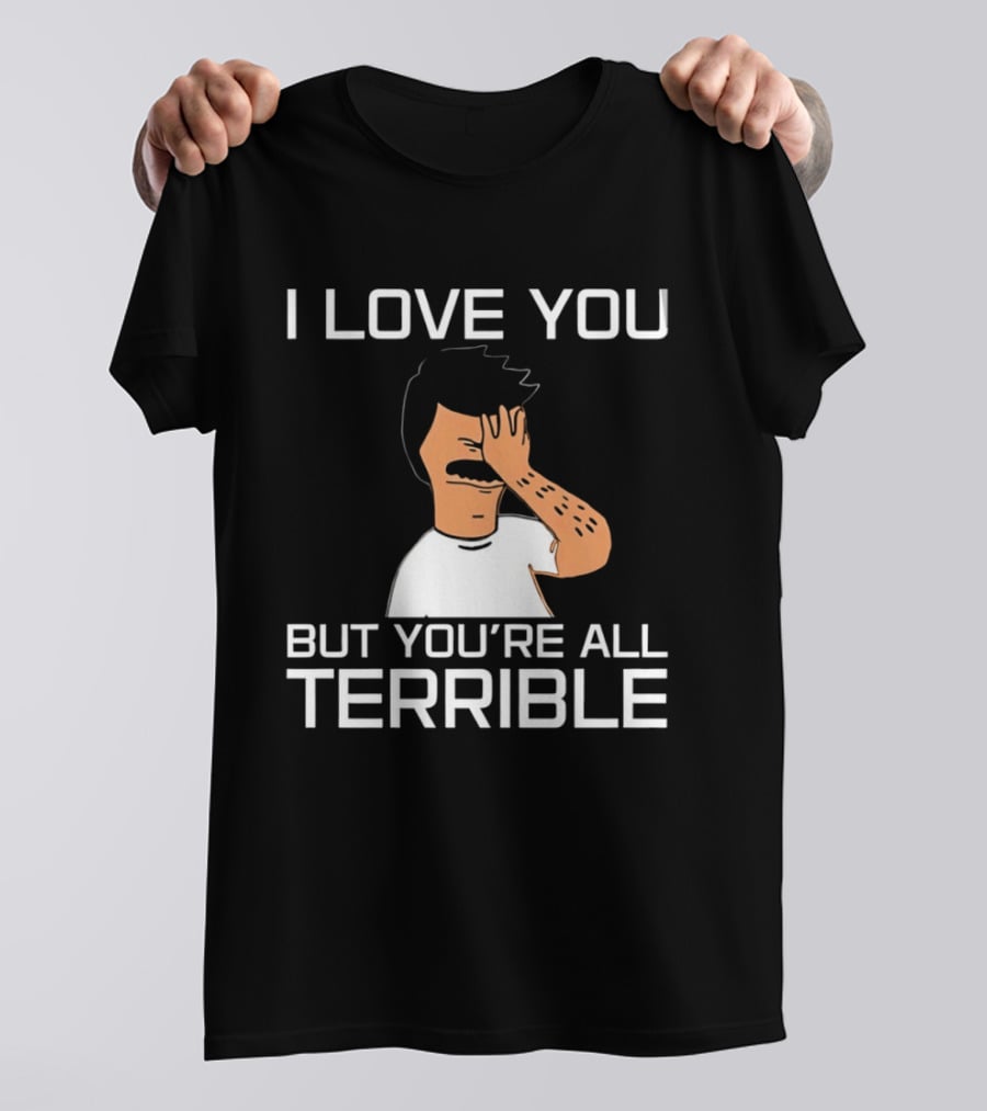 Bobs Burgers I Love You But You're All Terrible T-Shirt