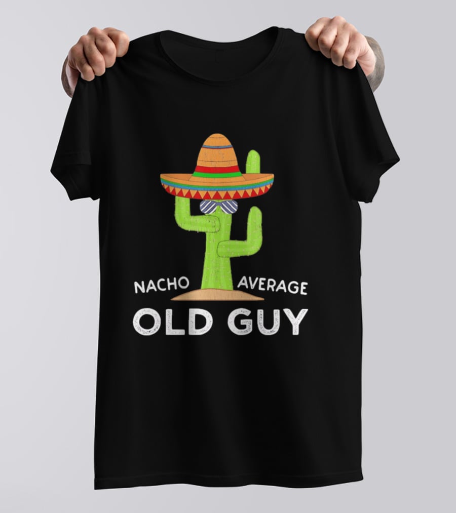 Nacho Average Old Guy Cactus Wearing A Wide Brimmed Hat T-Shirt