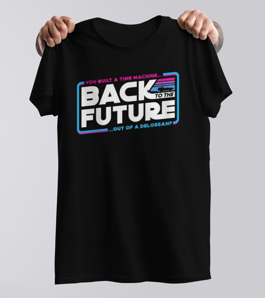 Back To The Future You Built A Time Machine Out Of A DeLorean T-Shirt