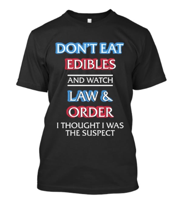 Don't Eat Edibles And Law And Order I Thought I Was The Suspect Humor T-Shirt