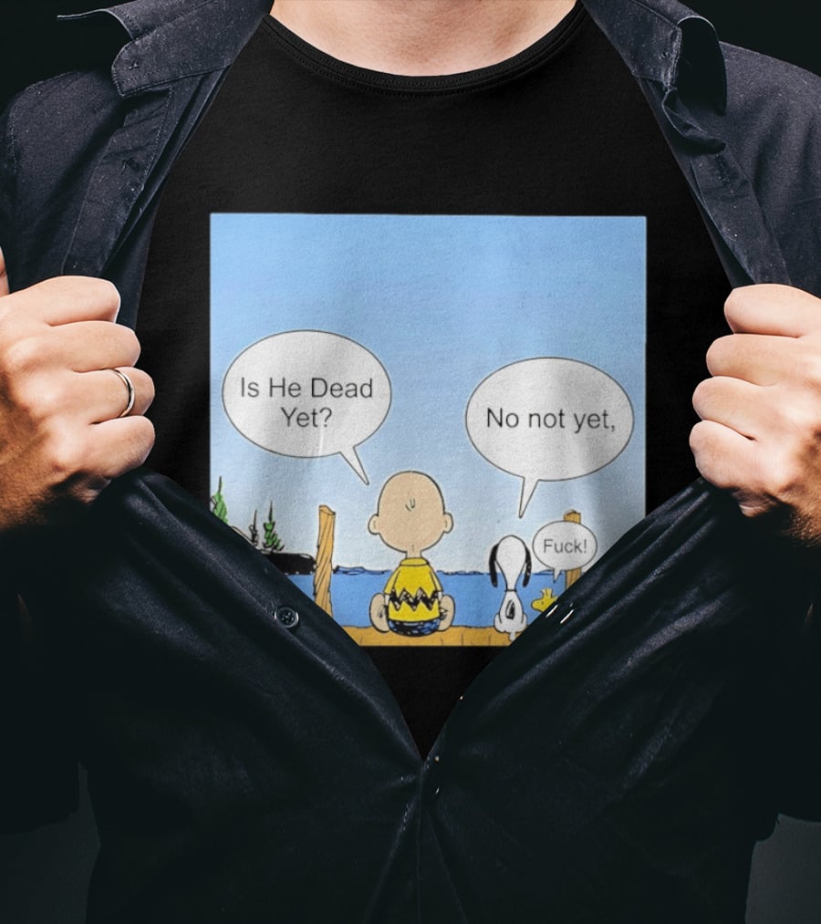 Is He Dead Yet No Not Yet Fuck Charlie Brown Snoopy Woodstock T-Shirt