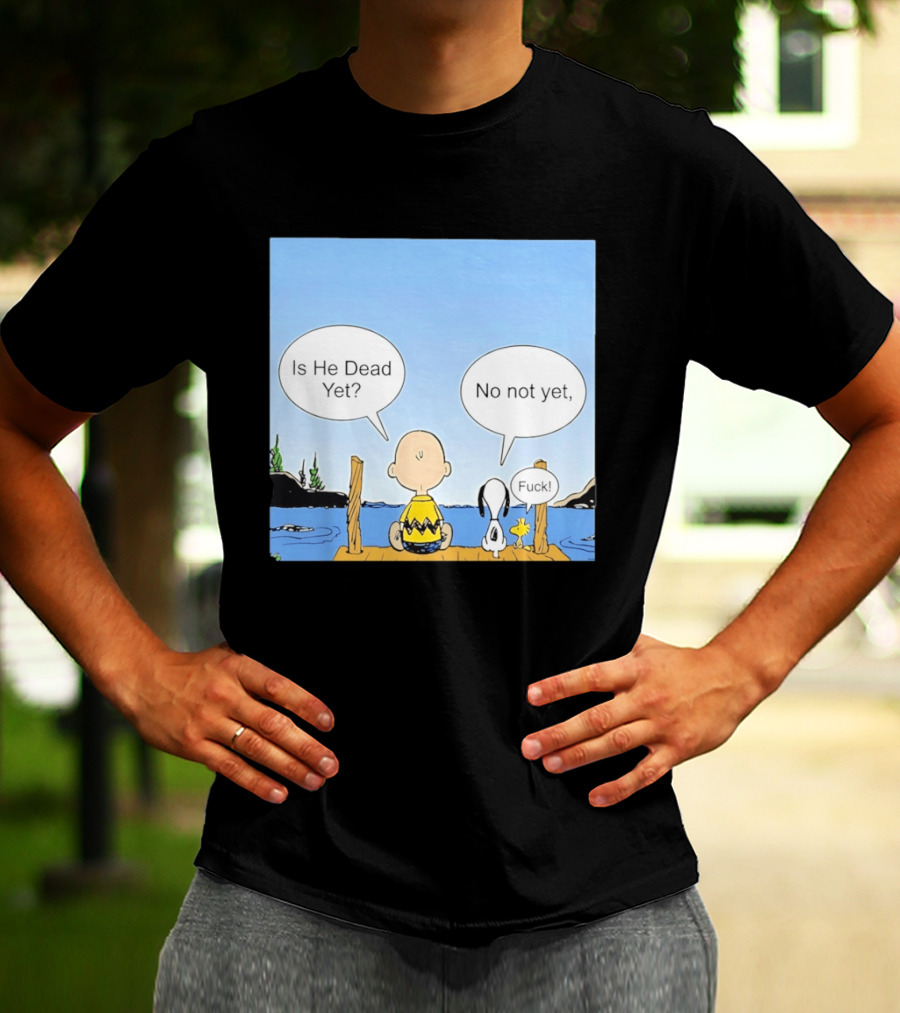 Is He Dead Yet No Not Yet Fuck Charlie Brown Snoopy Woodstock T-Shirt