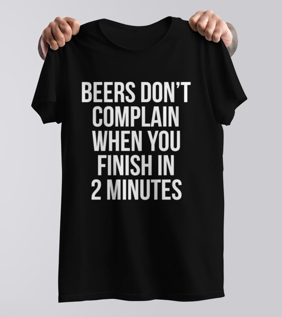 Beers Don't Complain When You Finish In 2 Minutes Funny Drinking Humor T-Shirt