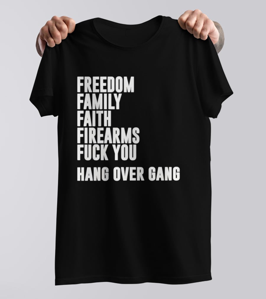 Freedom Family Faith Firearms Fuck You Hang Over Gang T-Shirt
