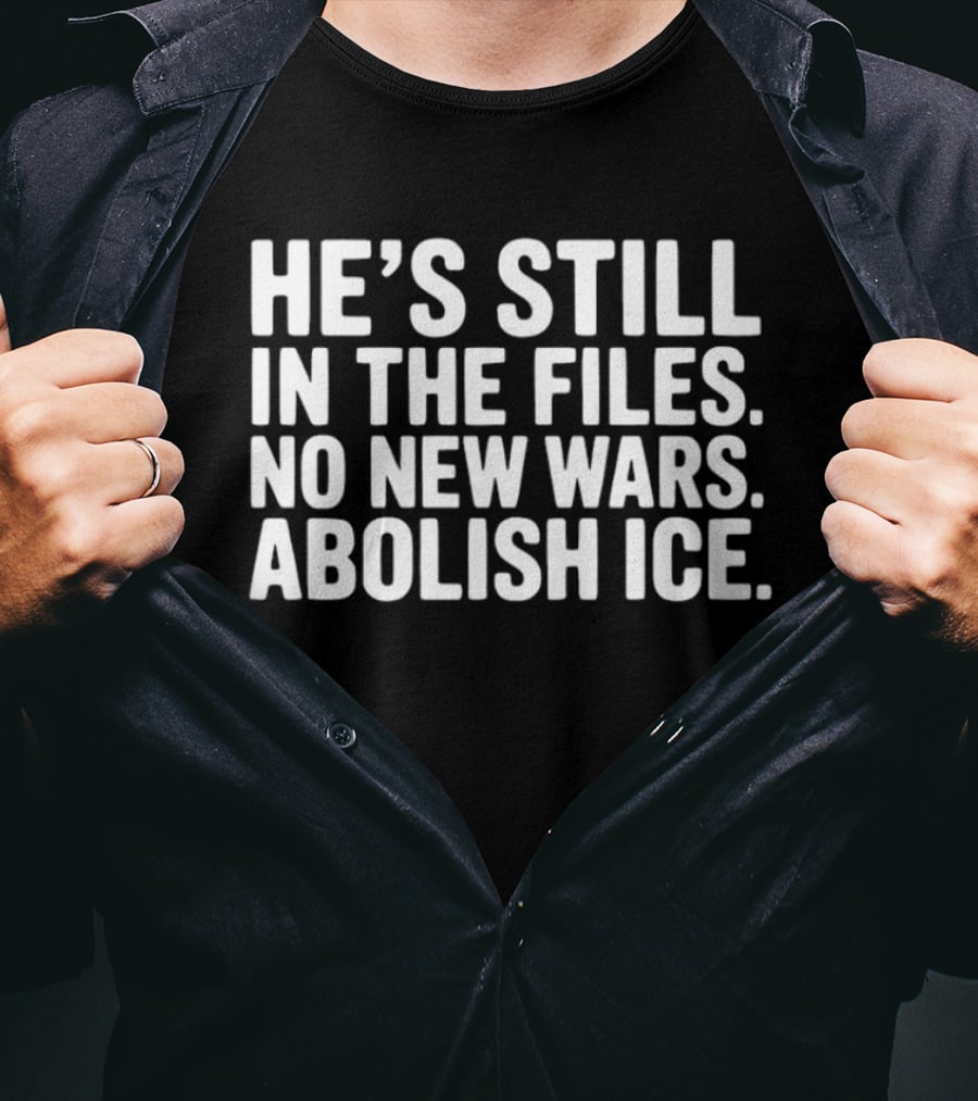He's Still In The Files No New Wars Abolish ICE T-Shirt