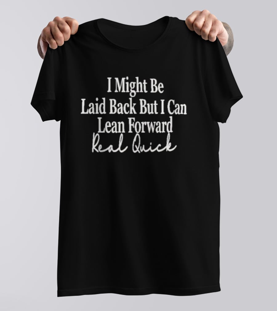 I Might Be Laid Back But I Can Lean Forward Real Quick T-Shirt