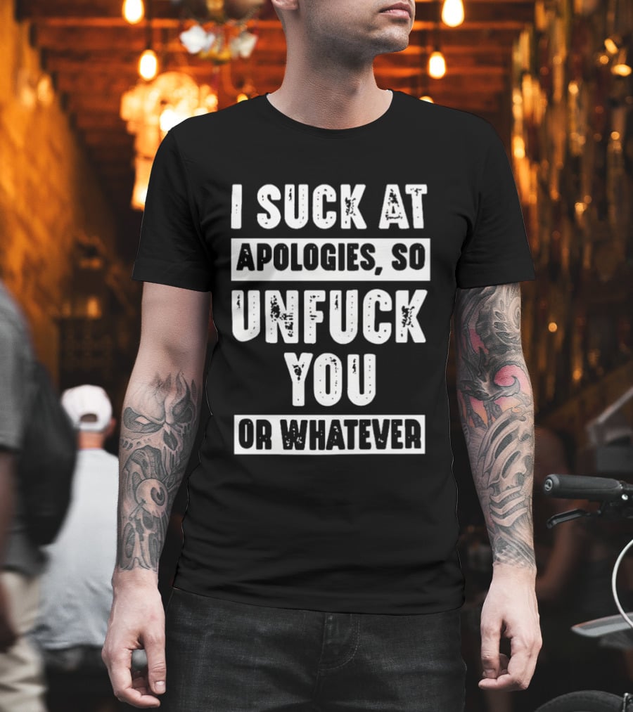 I Suck At Apologies So Unfck You Or Whatever T-Shirt