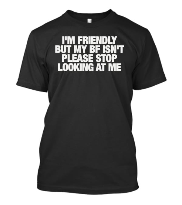 I'm Friendly But My BF Isn't Please Stop Looking At Me T-Shirt
