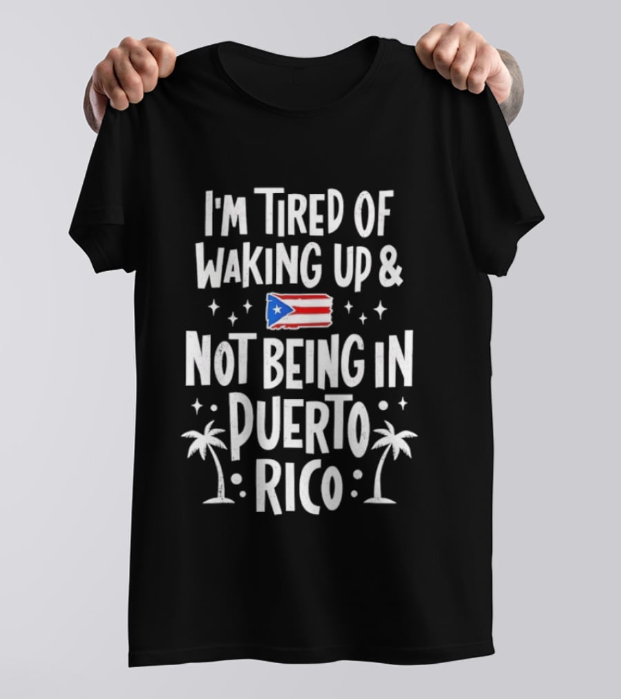 I'm Tired Of Waking Up And Not Being In Puerto Rico Flag Stars Palm Trees T-Shirt