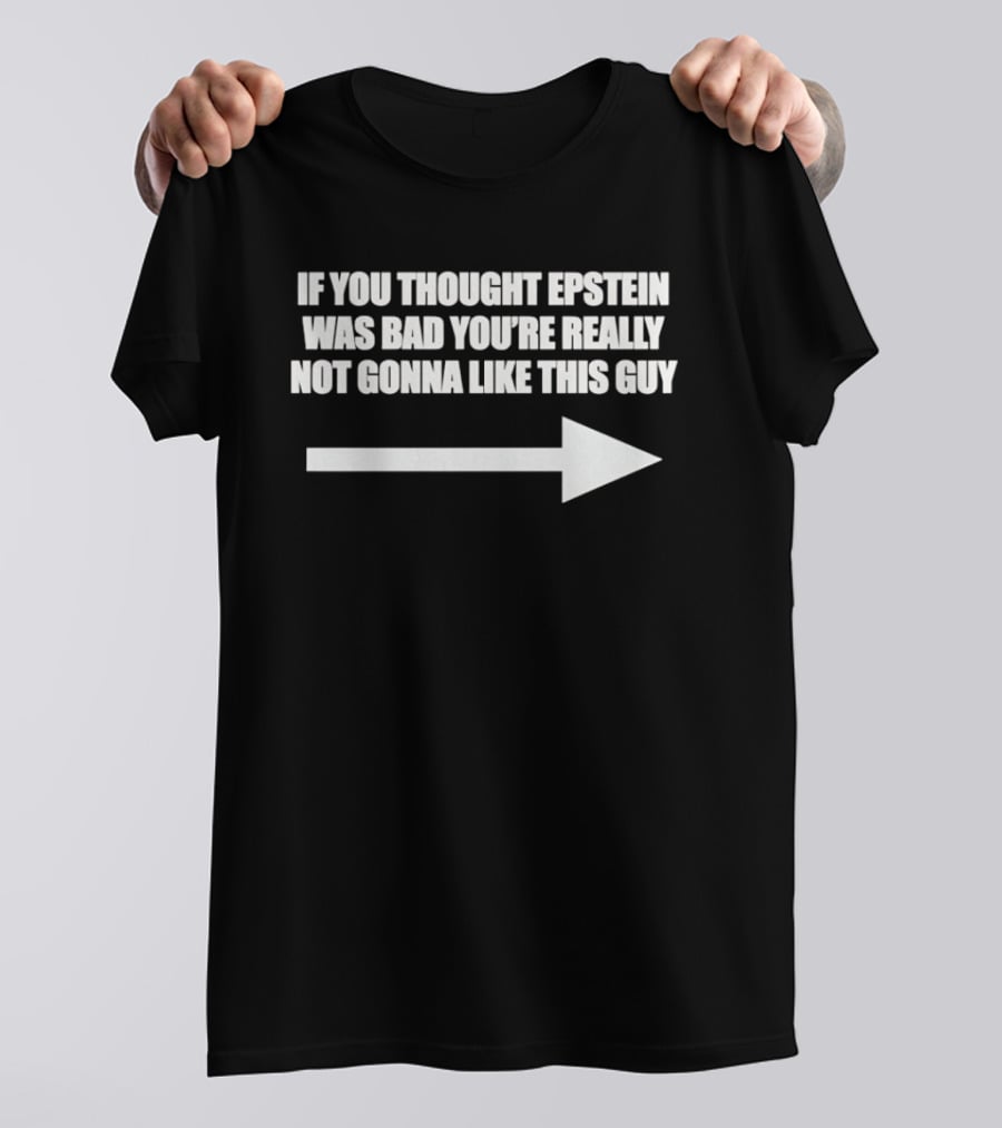 If You Thought Epstein Was Bad You're Really Not Gonna Like This Guy Arrow T-Shirt