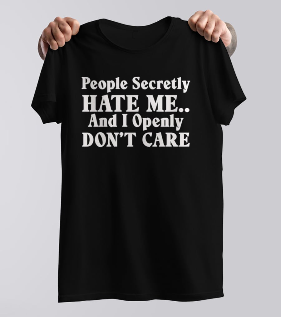 People Secretly Hate Me And I Openly Don't Care T-Shirt
