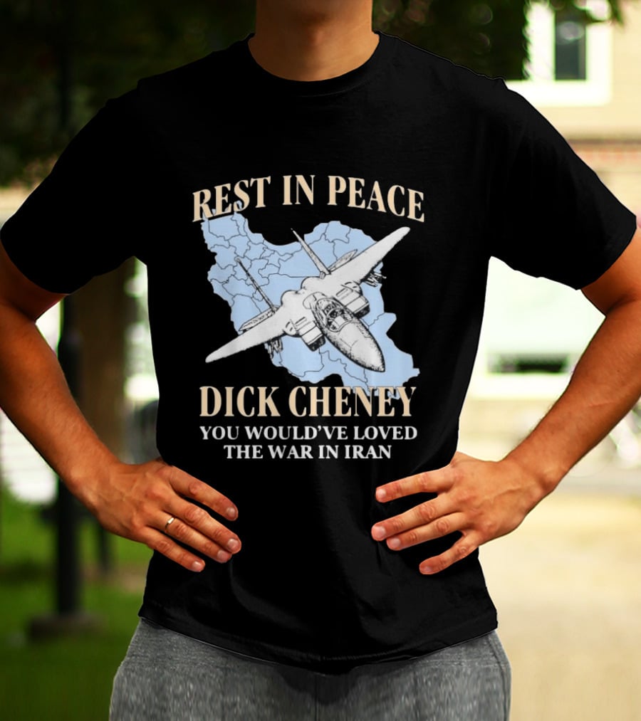 Rest In Peace Dick Cheney You Would've Loved The War In Iran Map Fighter Jet T-Shirt