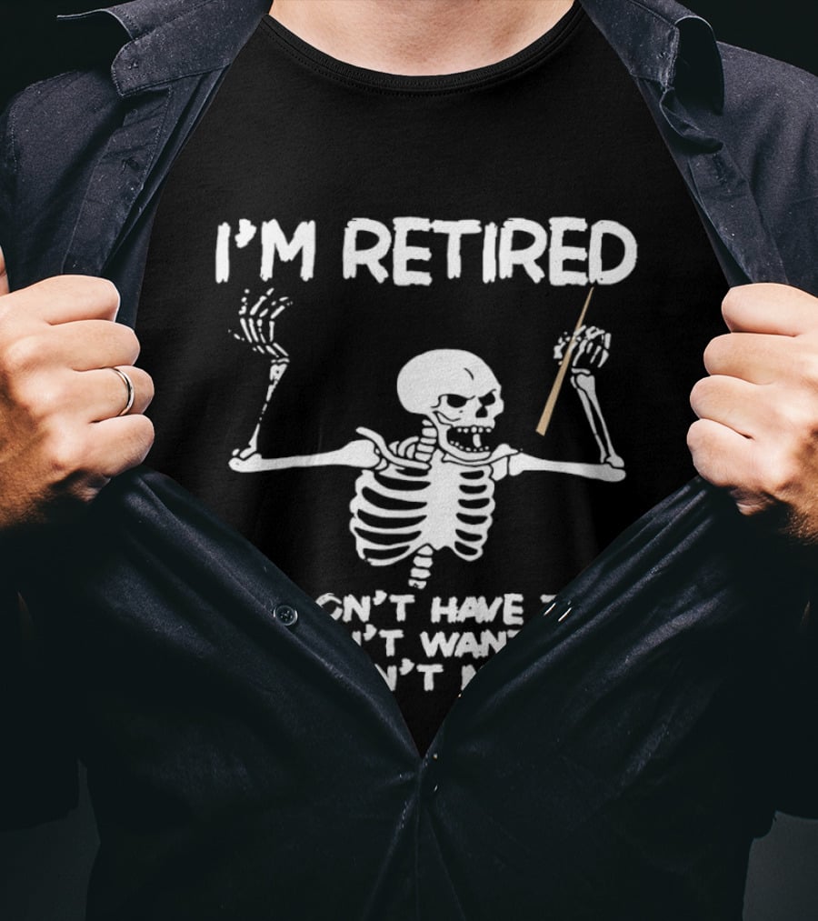 I'm Retired Skeleton I Don't Have To I Don't Want To You Can't Make Me T-Shirt