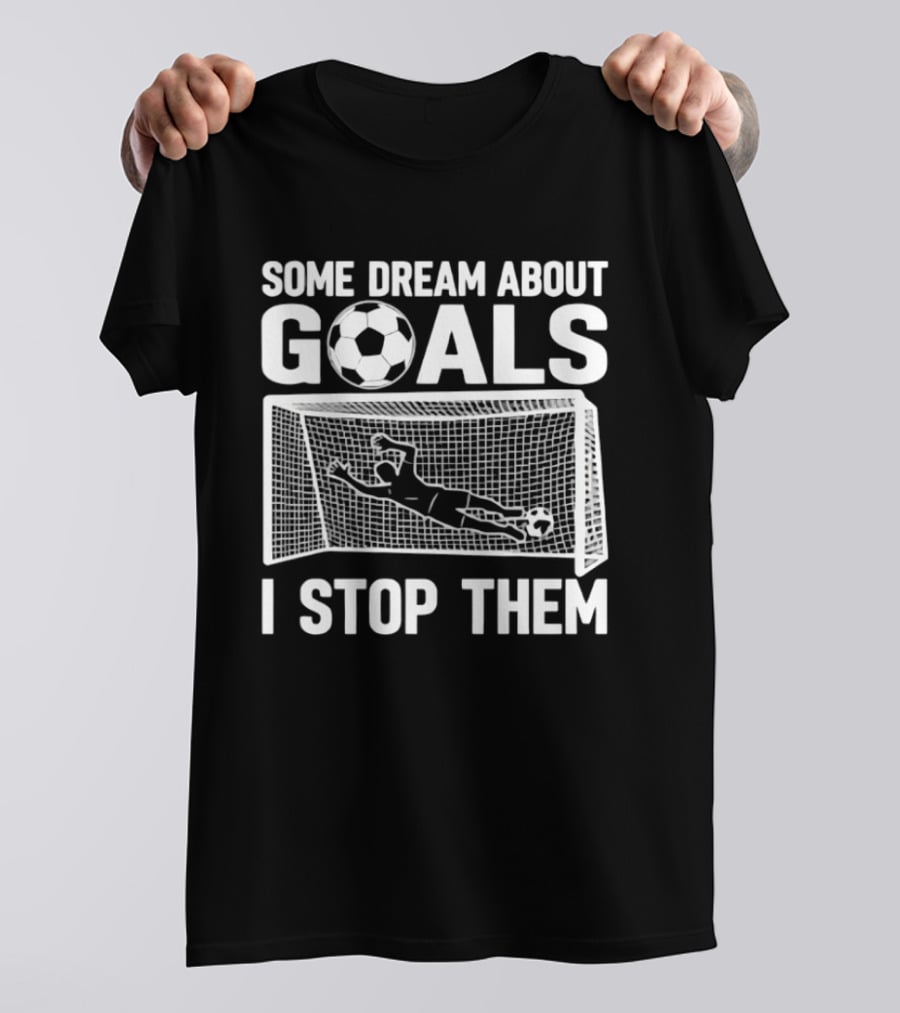 Some Dream About Goals I Stop Them Soccer Goalkeeper Save T-Shirt