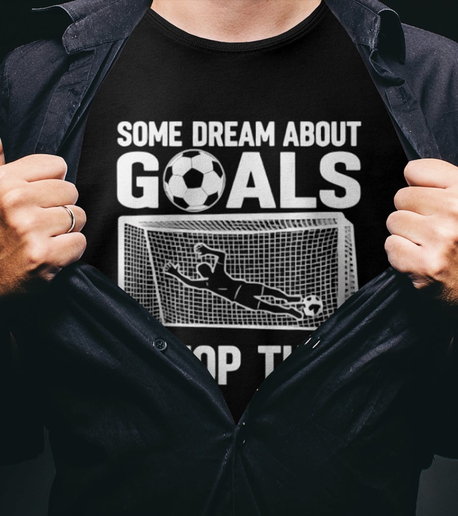Some Dream About Goals I Stop Them Soccer Goalkeeper Save T-Shirt