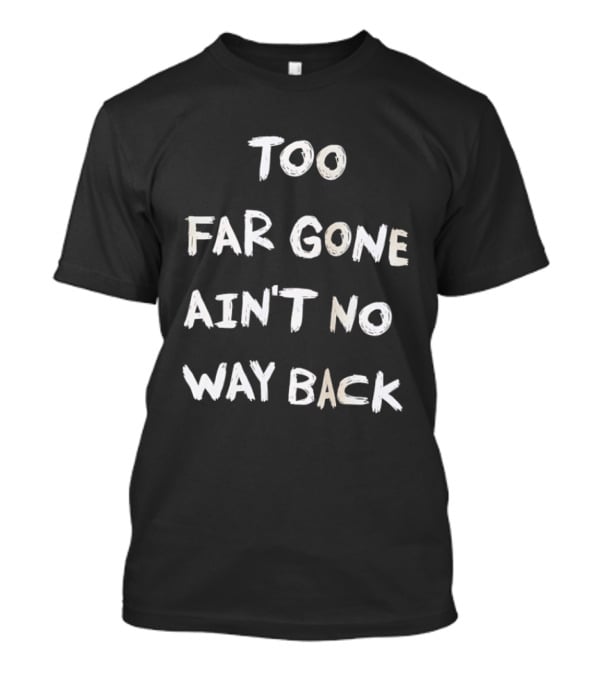 Too Far Gone Ain't No Way Back T-Shirt