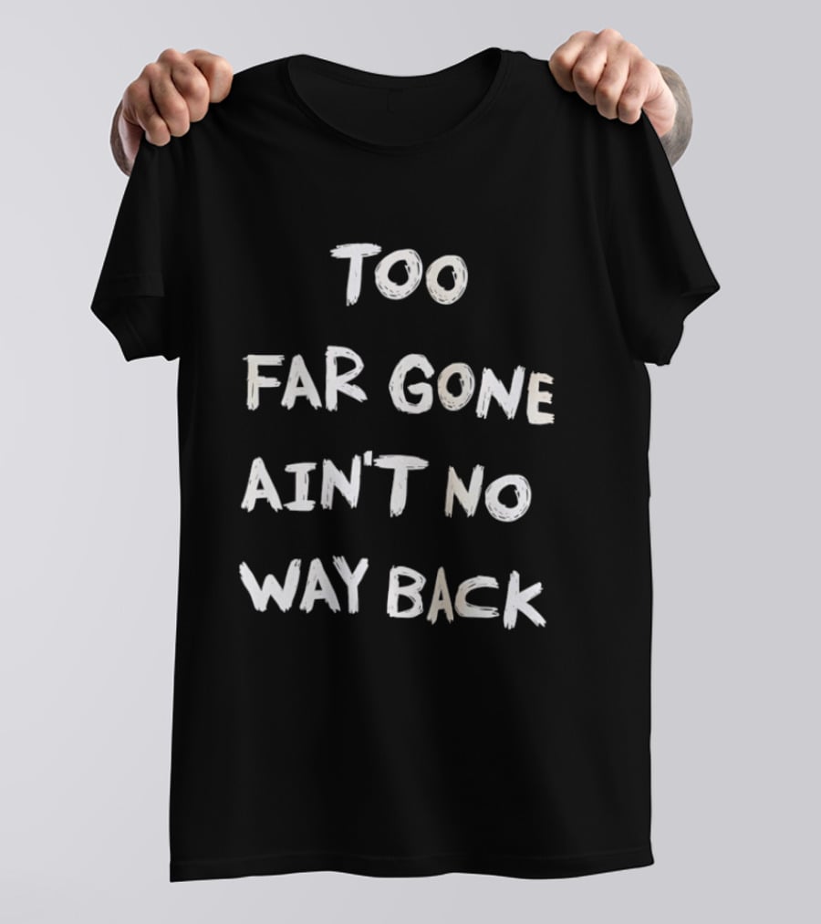 Too Far Gone Ain't No Way Back T-Shirt