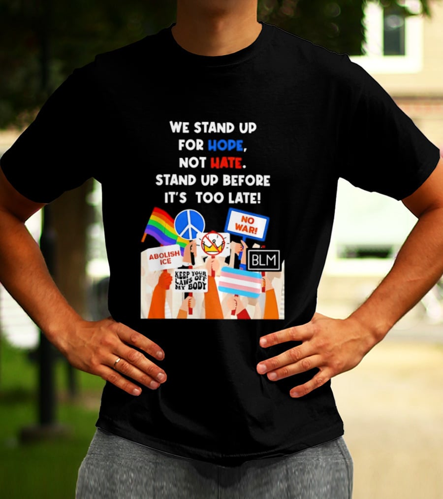 We Stand Up For Hope Not Hate Pride Peace BLM No War Abolish ICE T-Shirt