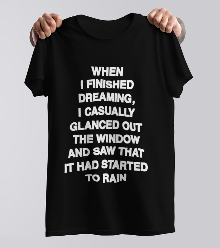 When I Finished Dreaming I Casually Glanced Out The Window And Saw That It Had Started To Rain T-Shirt