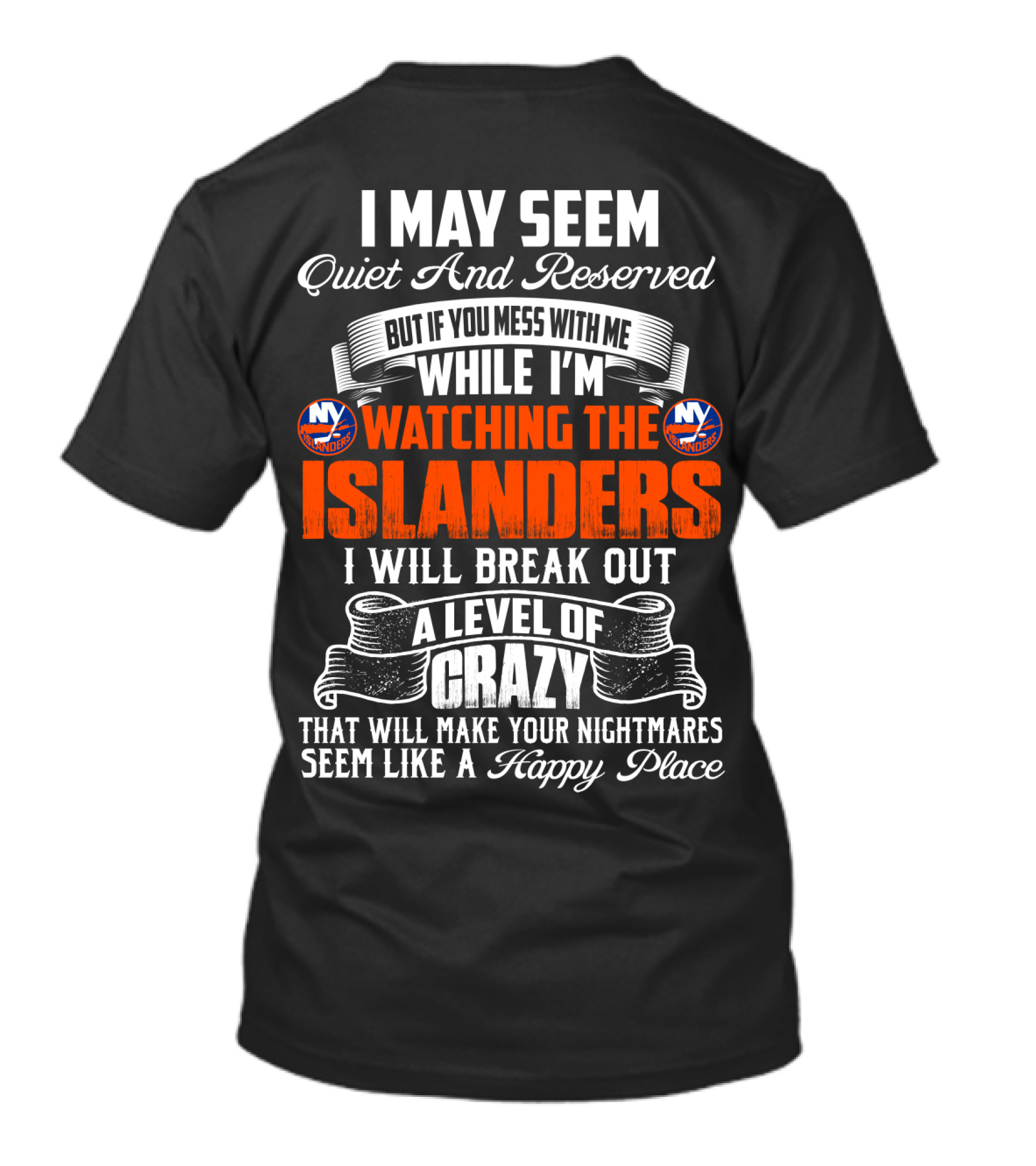 I May Seem Quiet And Reserved But If You Mess With Me While I'm Watching The New York Islanders I Will Break Out A Level Of Crazy That Will Make Your Nightmares Seem Like A Happy Place T-Shirt