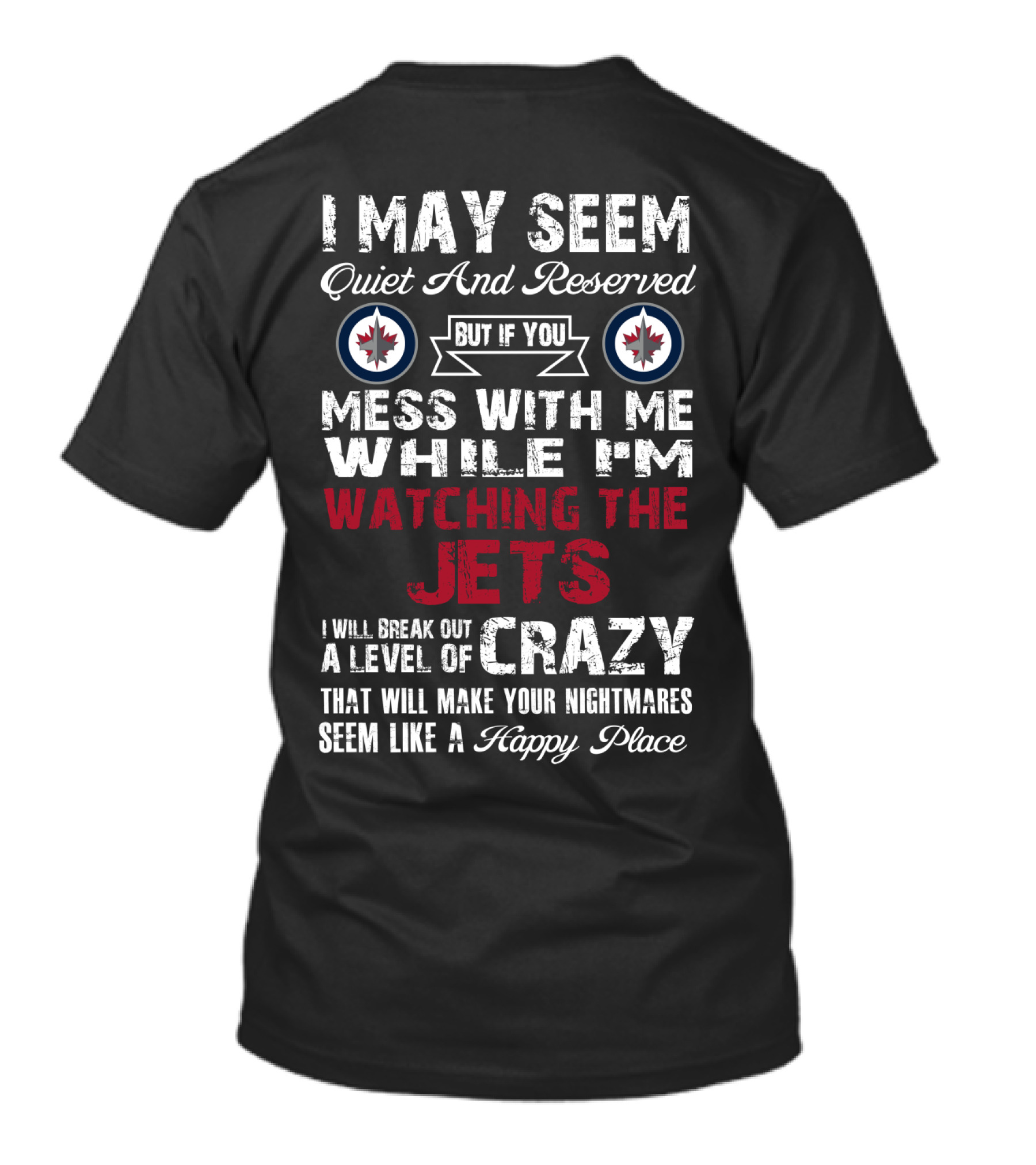 I May Seem Quiet And Reserved But If You Mess With Me While I'm Watching The Winnipeg Jets I Will Break Out A Level Of Crazy That Will Make Your Nightmares Seem Like A Happy Place T-Shirt