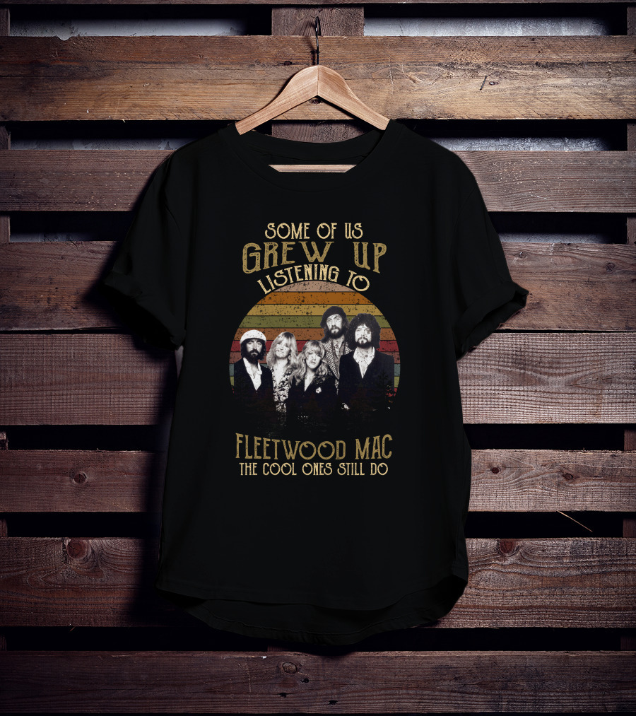 Some Of Us Grew Up Listening To Fleetwood Mac The Cool Ones Still Do T-Shirt