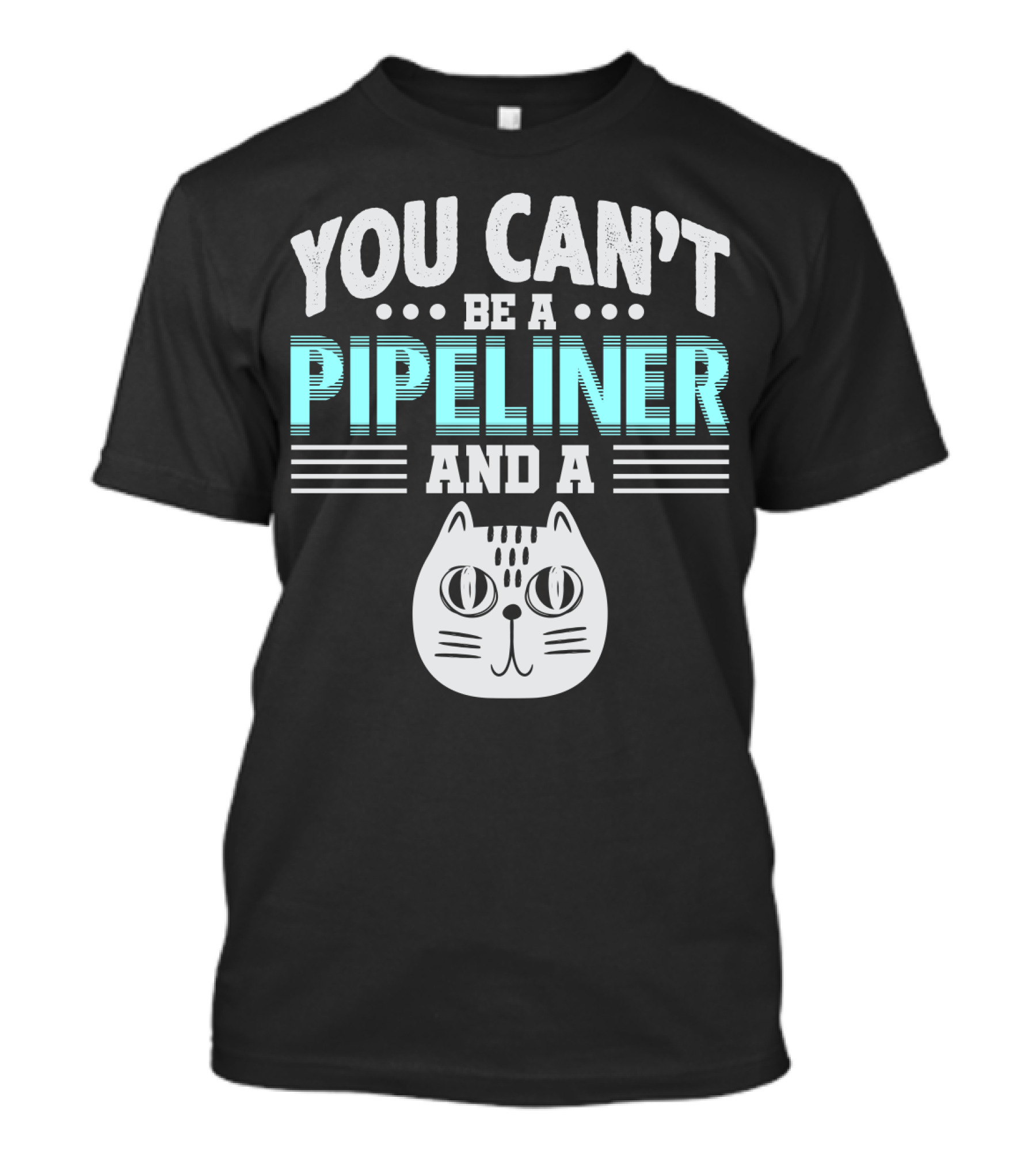 You Can't Be A Pipeliner And A Cat T-Shirt
