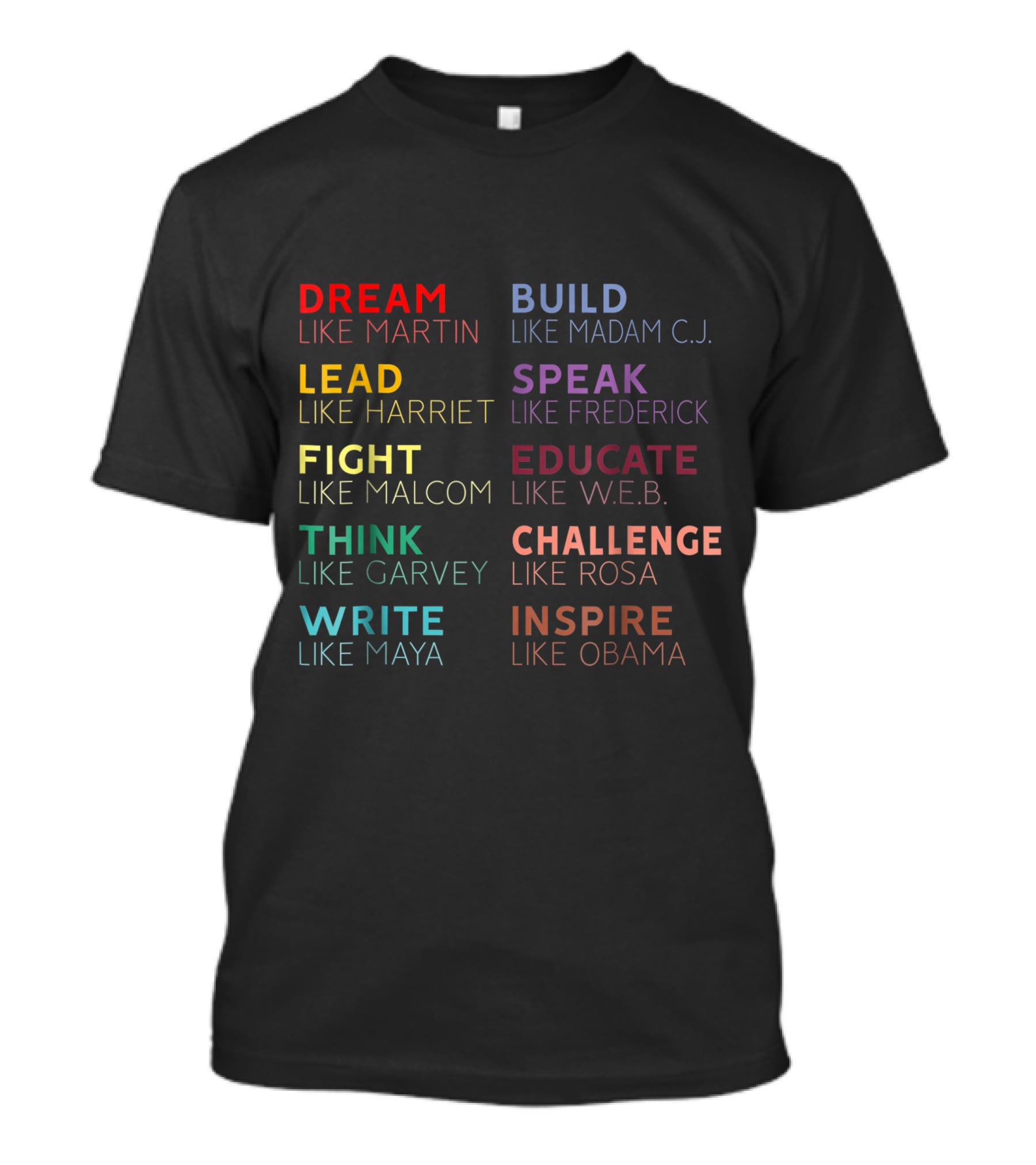 DREAM BUILD LEAD SPEAK FIGHT EDUCATE THINK CHALLENGE WRITE INSPIRE MARTIN MADAM C.J. HARRIET FREDERICK MALCOM W.E.B. GARVEY ROSA MAYA OBAMA T-Shirt