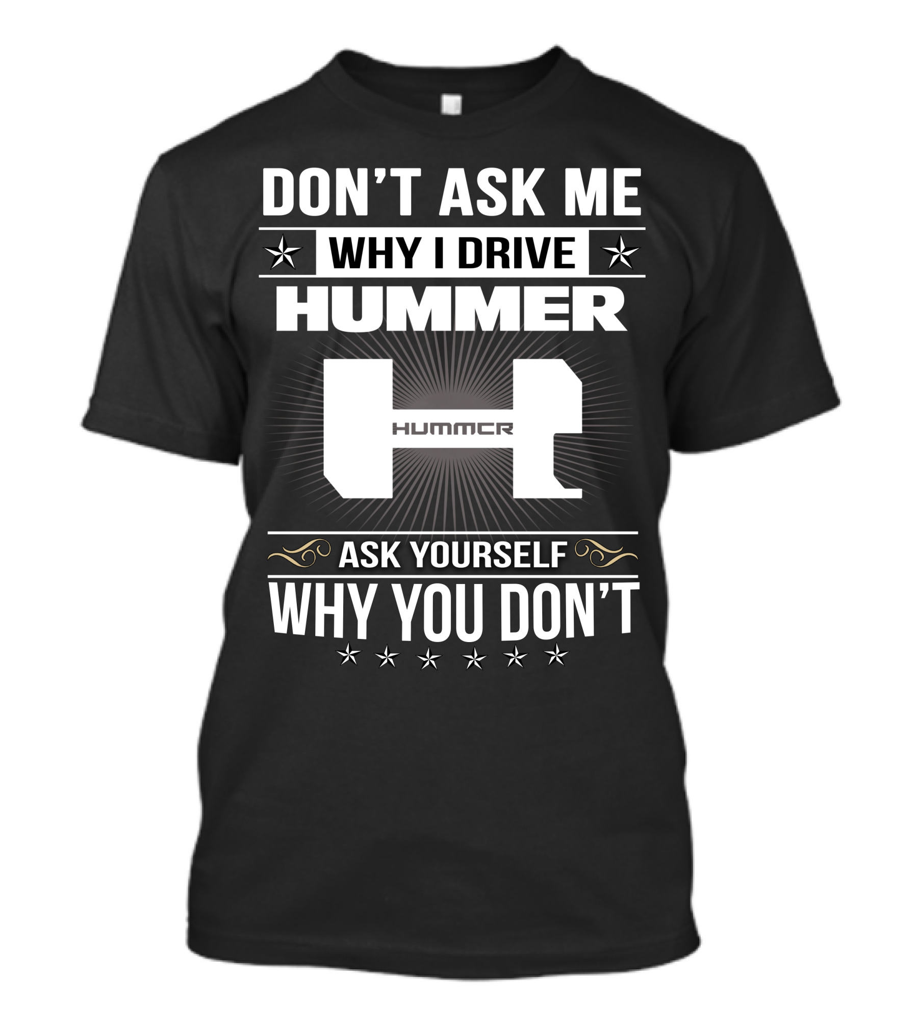 DON'T ASK ME WHY I DRIVE HUMMER ASK YOURSELF WHY YOU DON'T T-Shirt