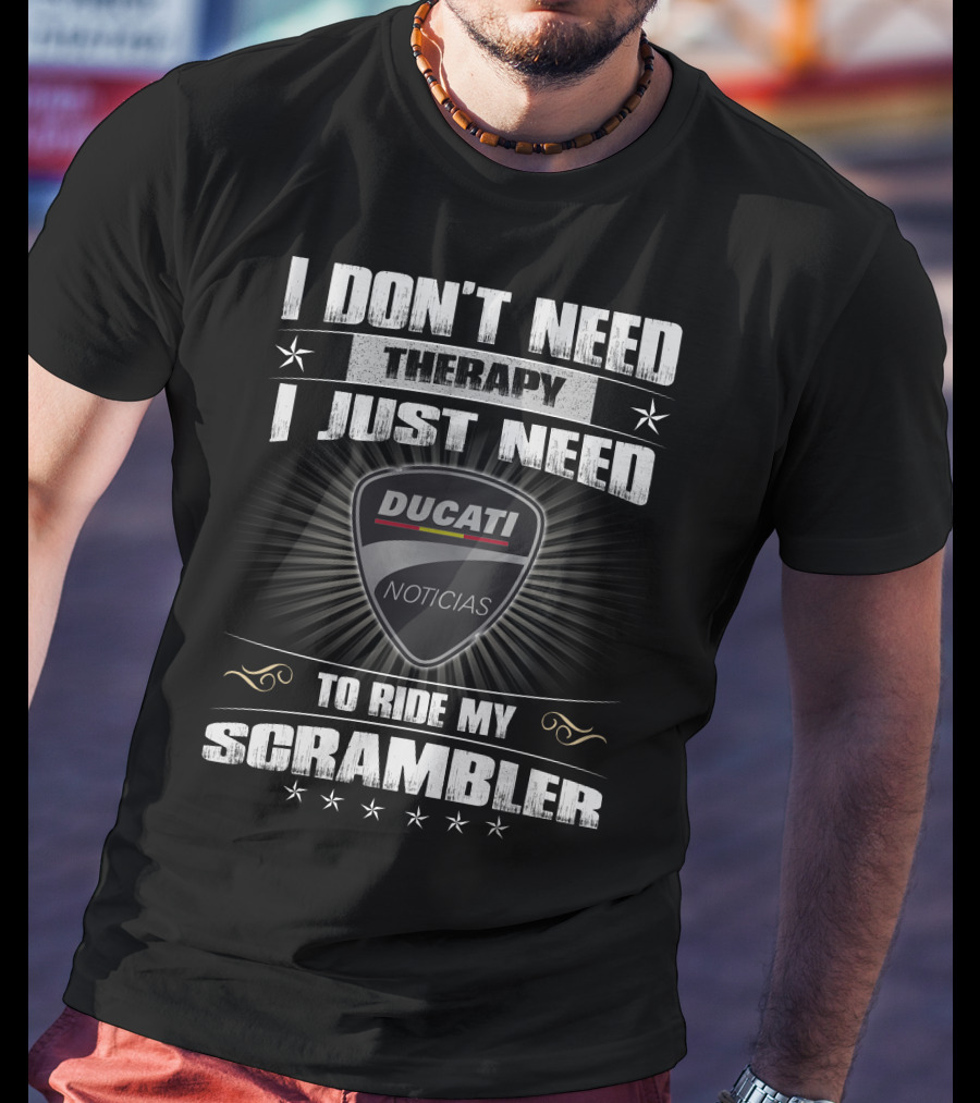 I DON'T NEED THERAPY I JUST NEED DUCATI NOTICIAS TO RIDE MY SCRAMBLER T-Shirt