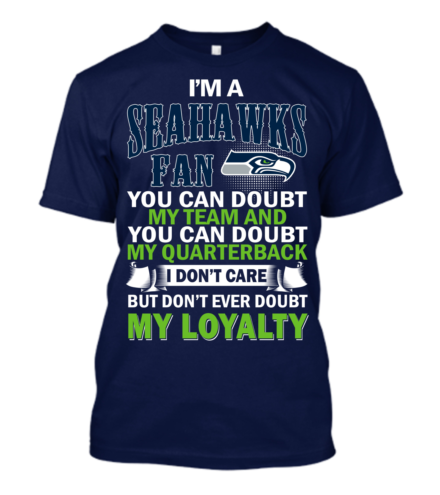 I'm A Seahawks Fan You Can Doubt My Team And You Can Doubt My Quarterback I Don't Care But Don't Ever Doubt My Loyalty T-Shirt