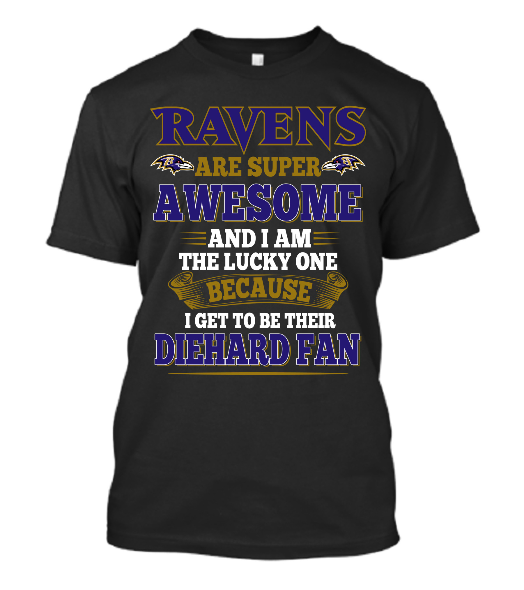 Ravens Are Super Awesome And I Am The Lucky One Because I Get To Be Their Diehard Fan Baltimore Ravens T-Shirt