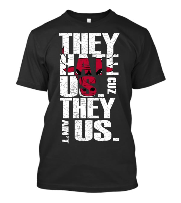 They Hate Us Cuz They Ain't Us Chicago Bulls T-Shirt