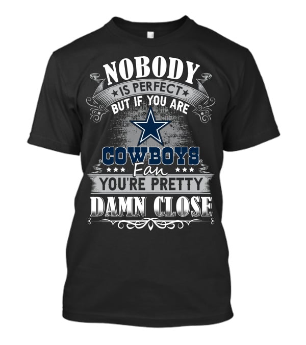 Nobody Is Perfect But If You Are Cowboys Fan You're Pretty Damn Close T-Shirt