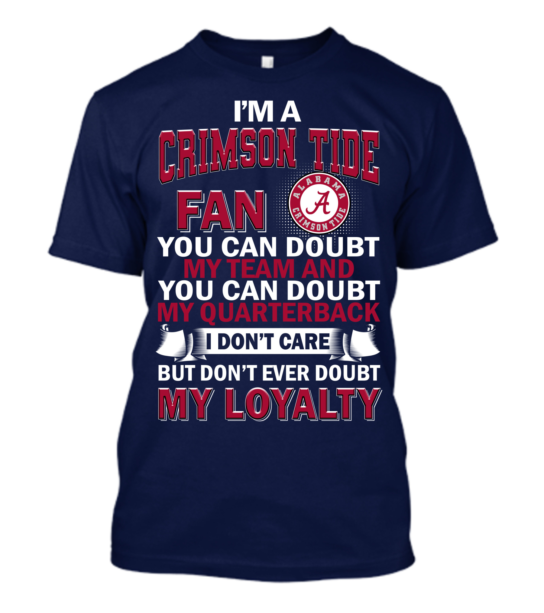 I'm A Crimson Tide Fan You Can Doubt My Team And You Can Doubt My Quarterback I Don't Care But Don't Ever Doubt My Loyalty Alabama Crimson Tide T-Shirt