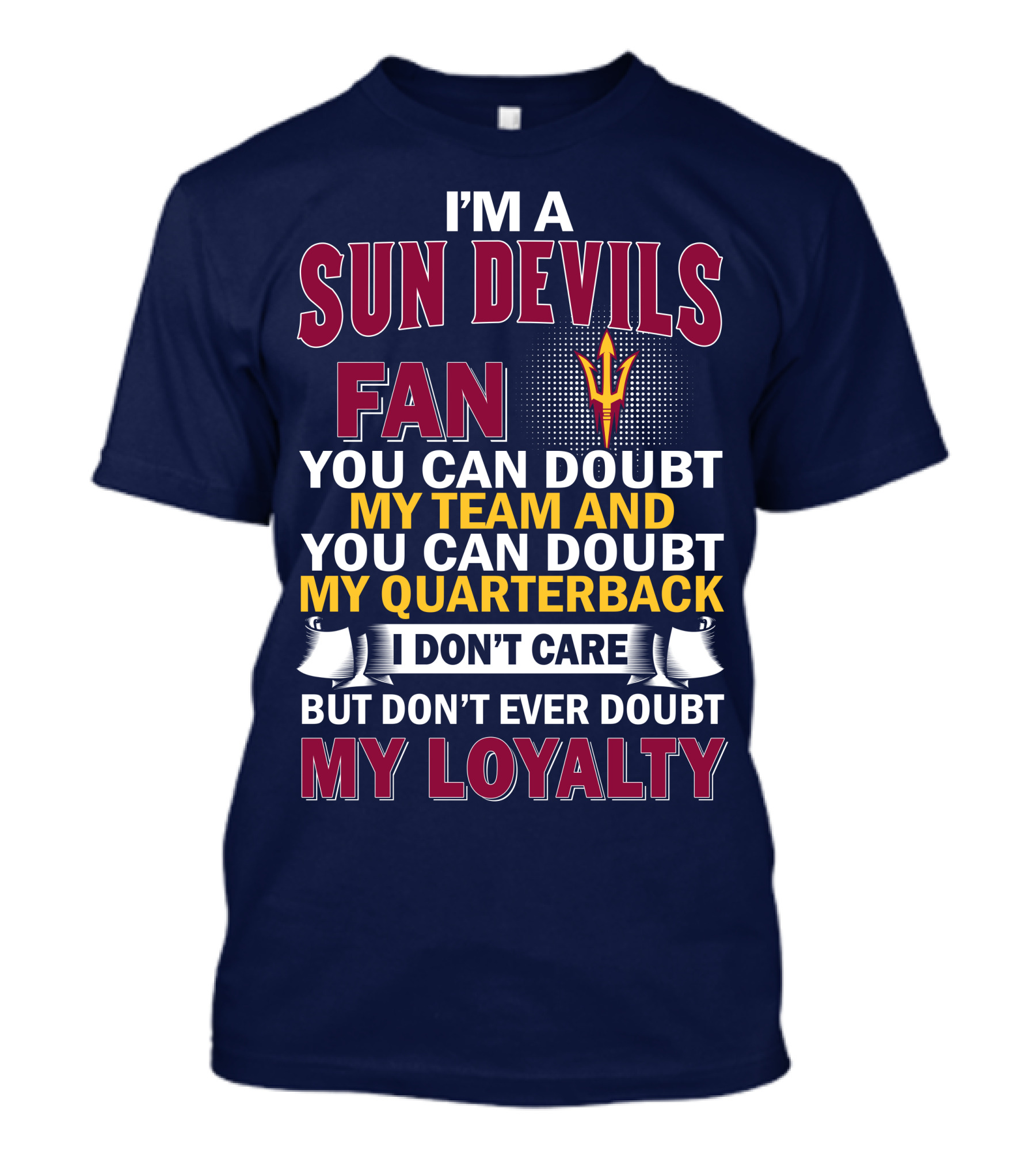 I'm A Sun Devils Fan You Can Doubt My Team My Quarterback I Don't Care Don't Ever Doubt My Loyalty T-Shirt