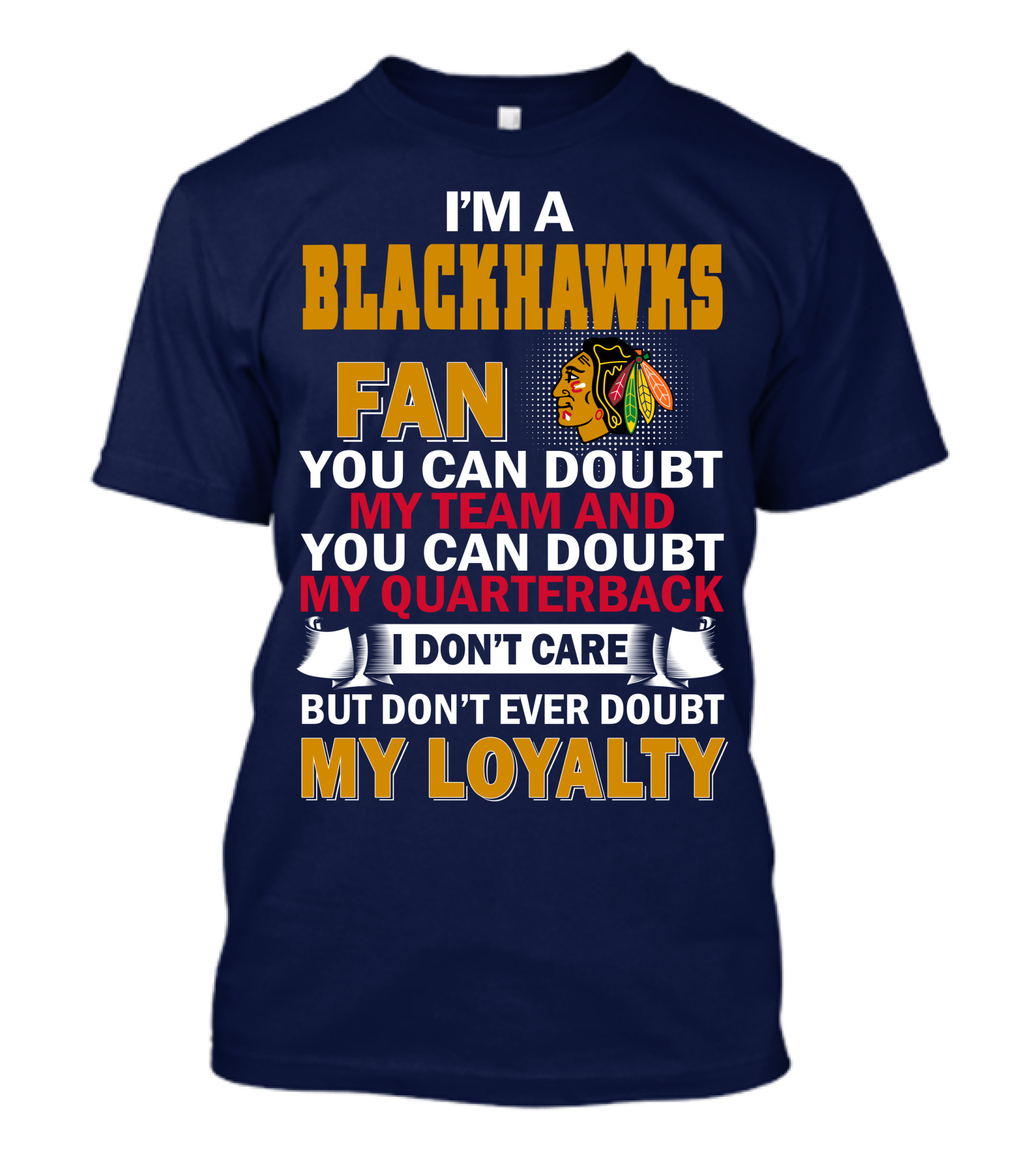 I'm A Blackhawks Fan You Can Doubt My Team And You Can Doubt My Quarterback I Don't Care But Don't Ever Doubt My Loyalty T-Shirt