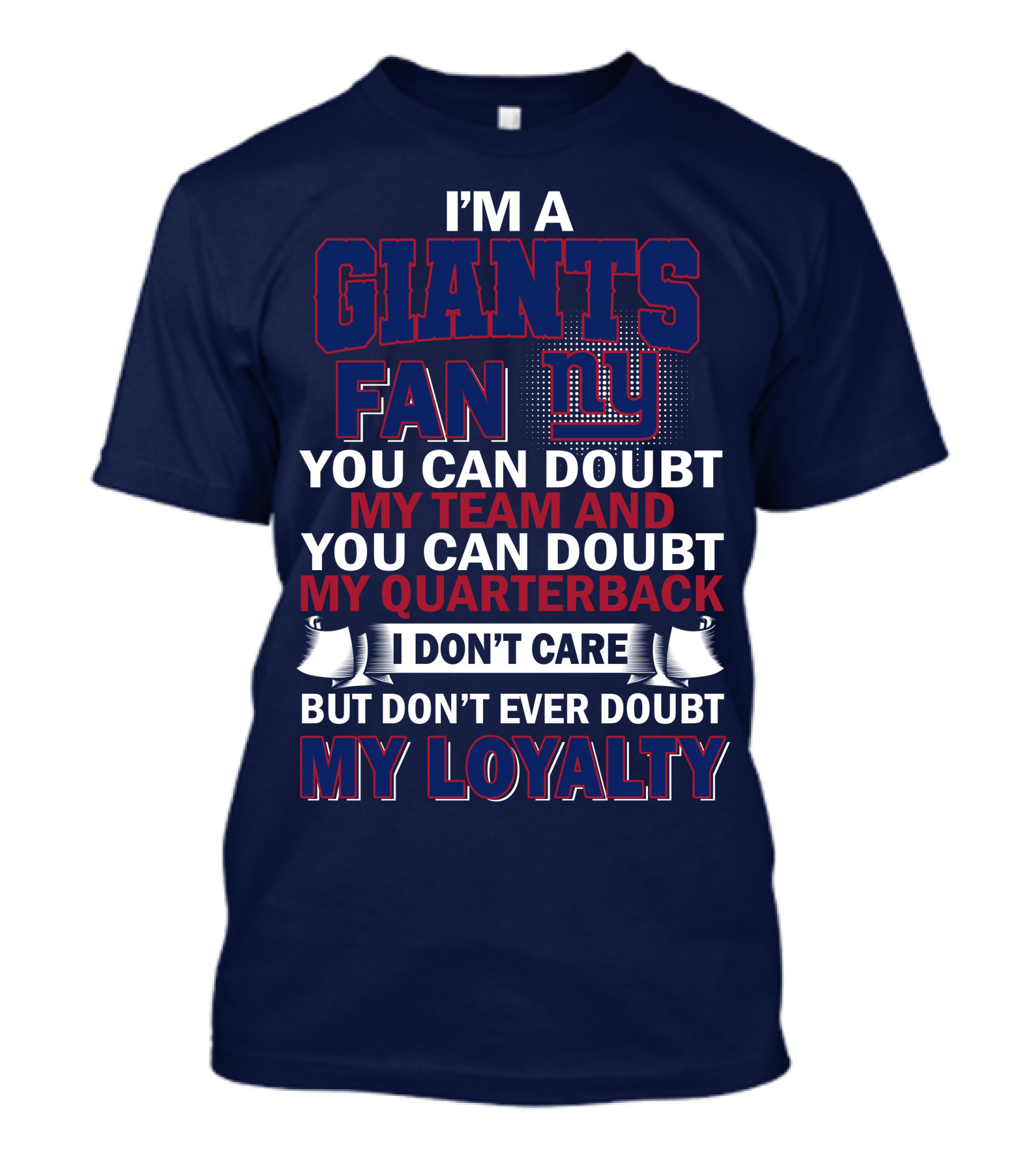 I'm A Giants Fan You Can Doubt My Team And You Can Doubt My Quarterback I Don't Care But Don't Ever Doubt My Loyalty New York Giants T-Shirt