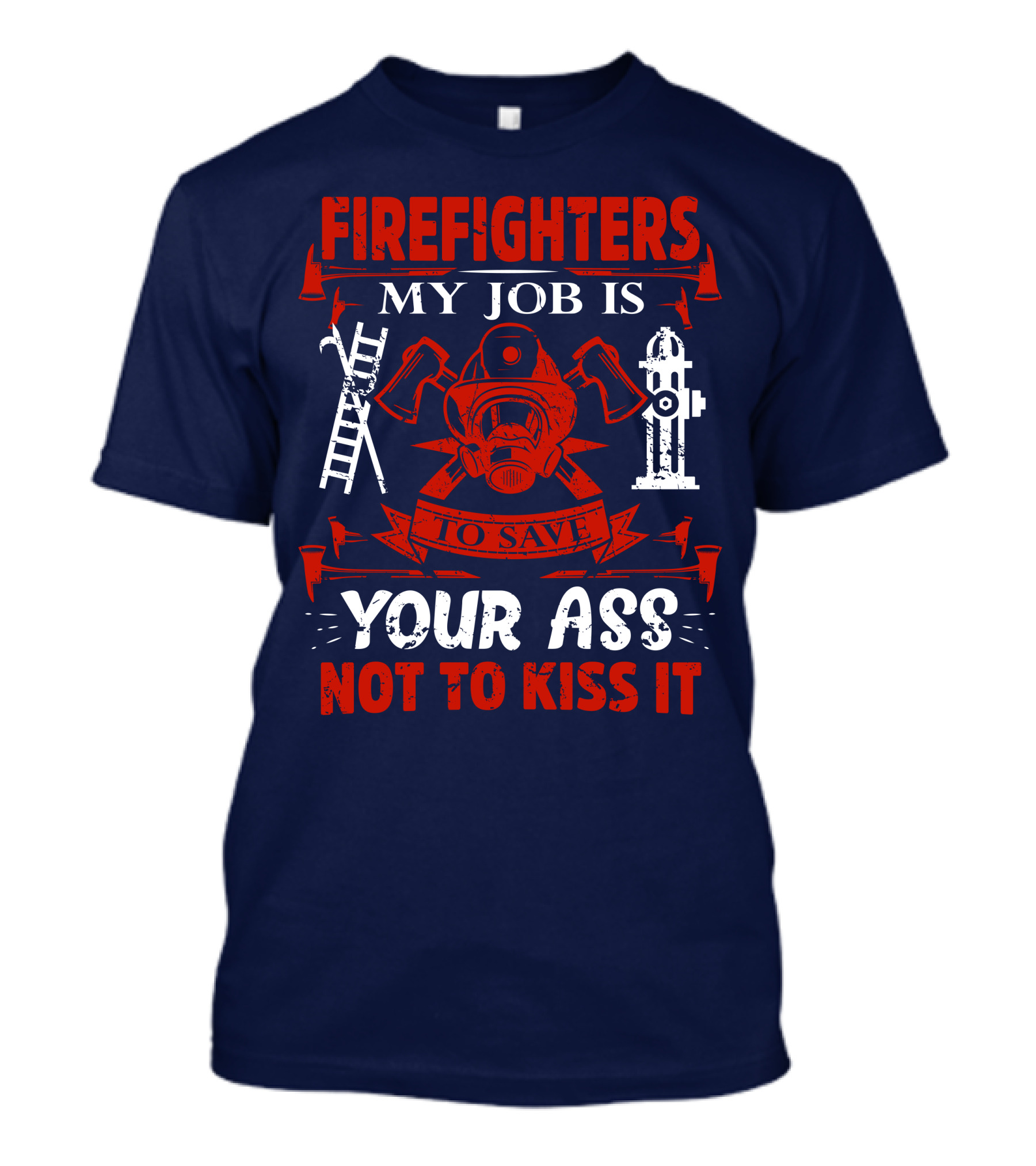 Firefighters My Job Is To Save Your Ass Not To Kiss It T-Shirt