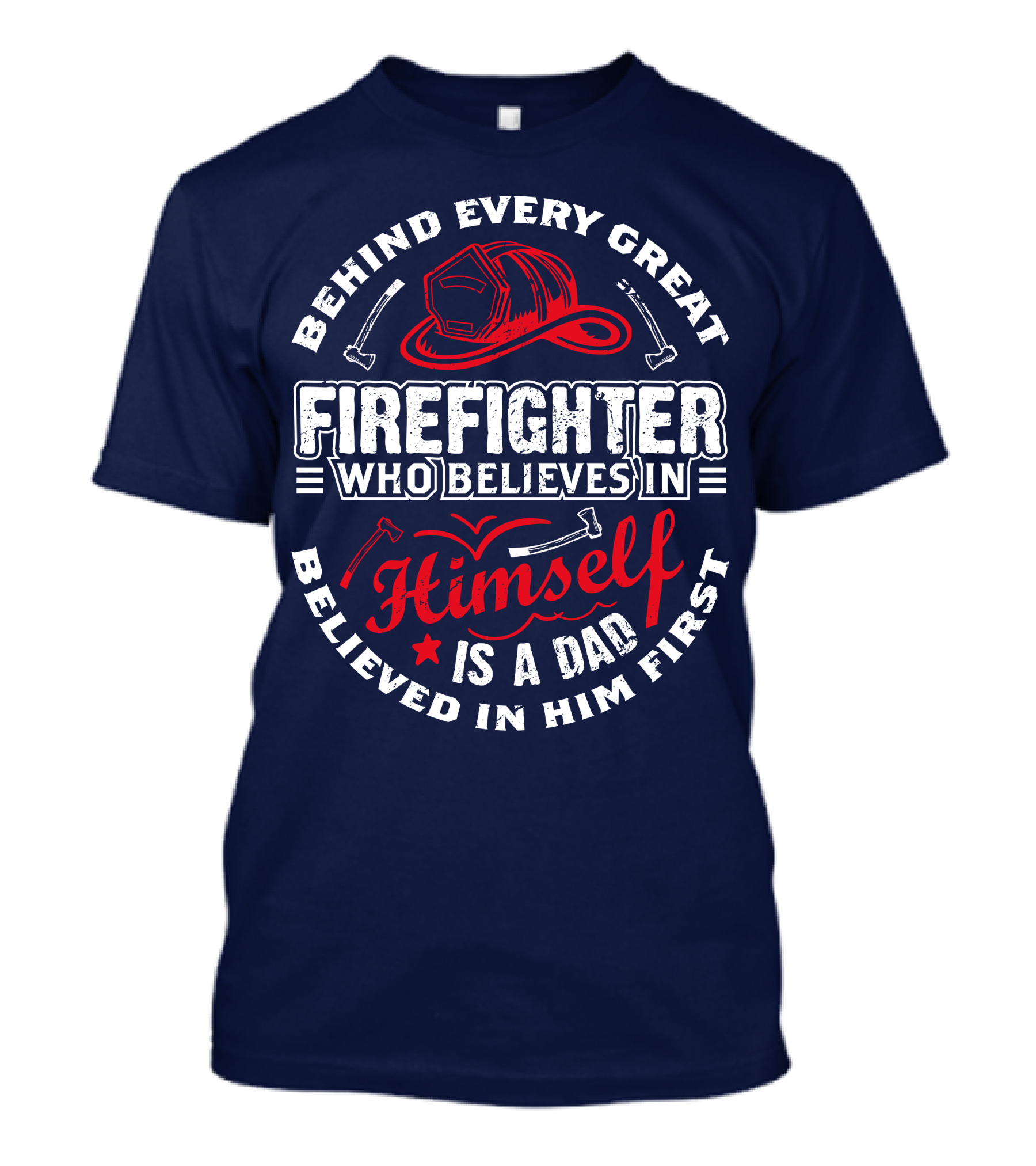 Behind Every Great Firefighter Who Believes In Himself Is A Dad Believed In Him First T-Shirt
