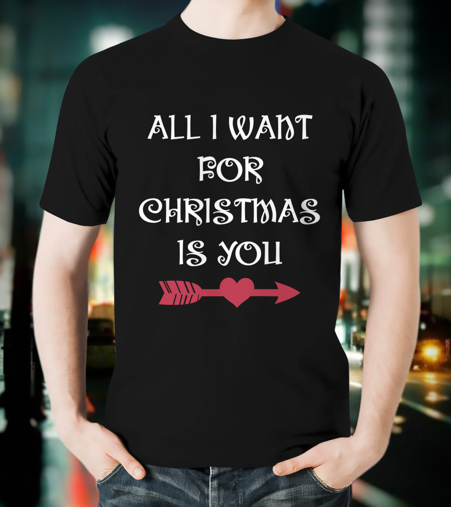 ALL I WANT FOR CHRISTMAS IS YOU HEART ARROW T-Shirt