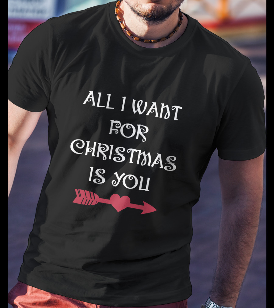 ALL I WANT FOR CHRISTMAS IS YOU HEART ARROW T-Shirt