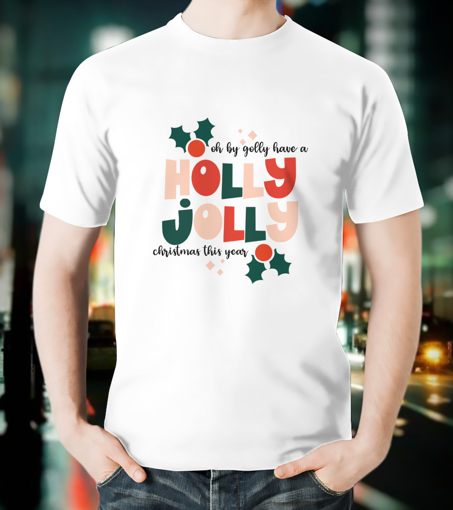 Oh By Golly Have A Holly Jolly Christmas This Year T-Shirt