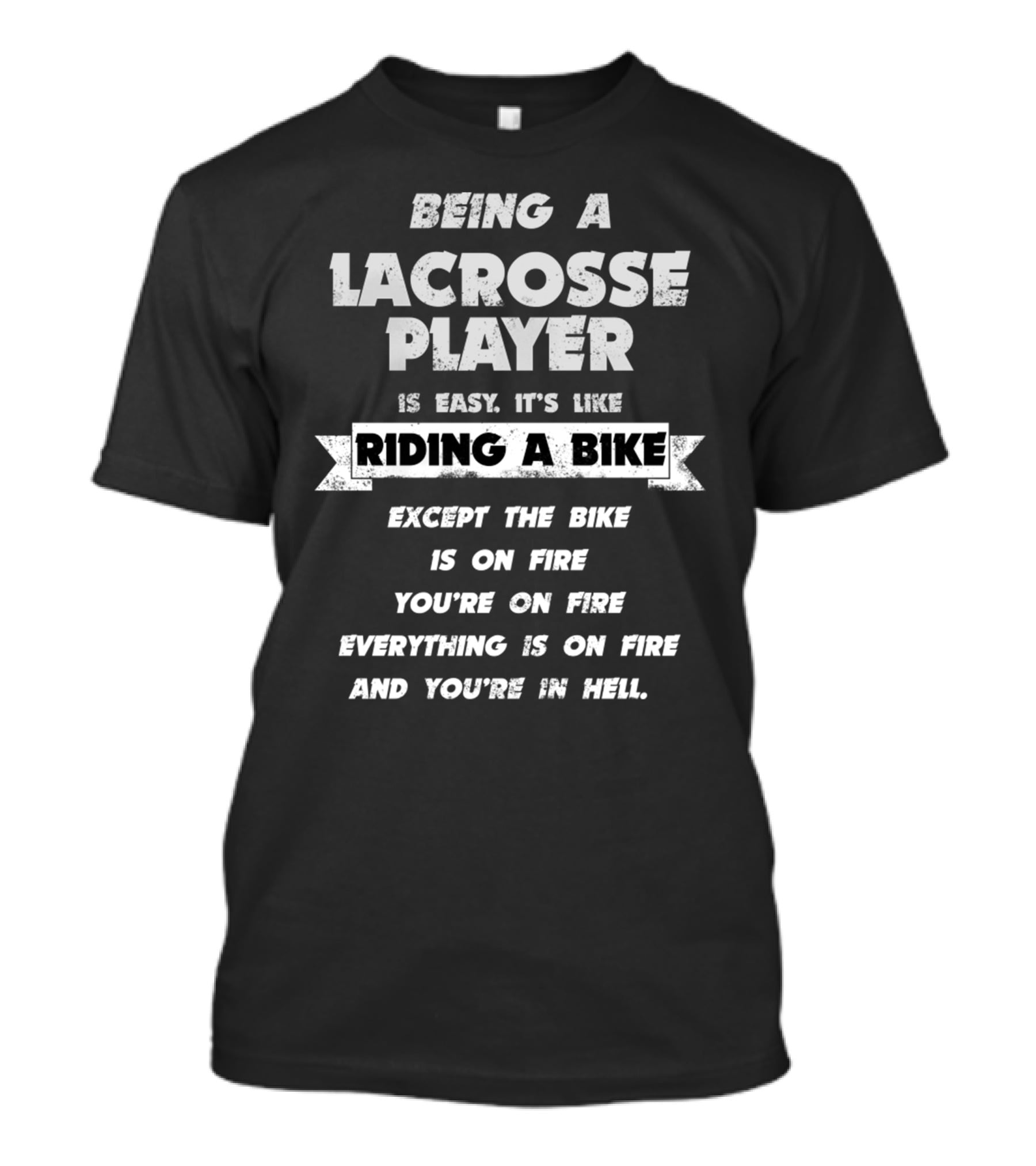 Being A Lacrosse Player Is Easy It's Like Riding A Bike Except The Bike Is On Fire You're On Fire Everything Is On Fire And You're In Hell T-Shirt